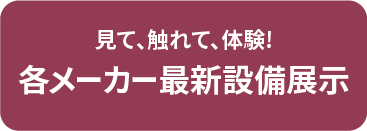 見て、触れて、体験!各メーカー最新設備展示