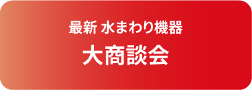 最新水まわり機器 大商談会
