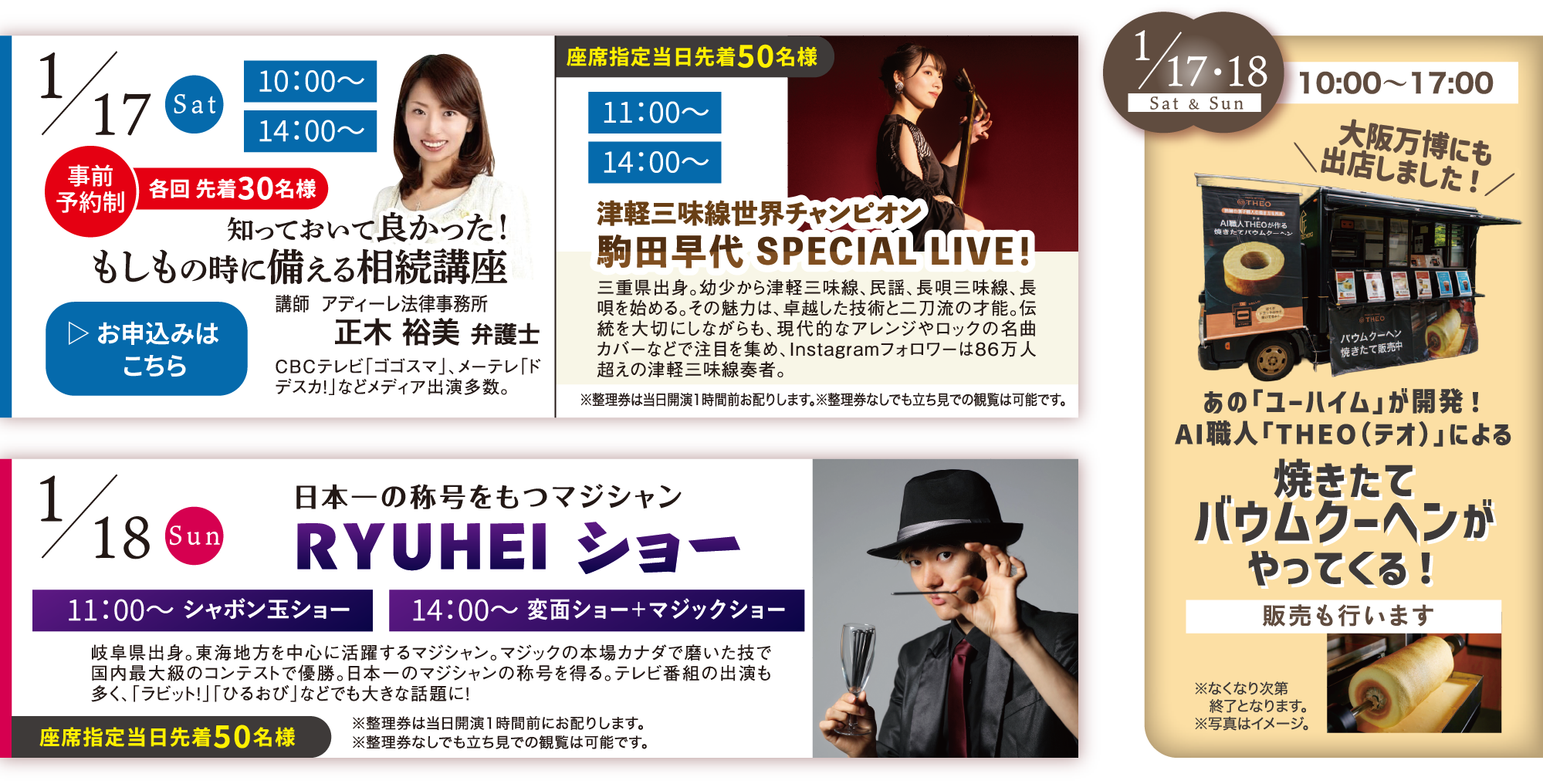 知っておいて良かった！もしもの時に備える相続講座 正木 裕美 弁護士 津軽三味線世界チャンピオン駒田早代 SPECIAL LIVE！ 日本一の称号をもつマジシャンRYUHEI ショー 焼きたてバウムクーヘンがやってくる！ あの「ユーハイム」が開発！ AI職人「THEO（テオ）」