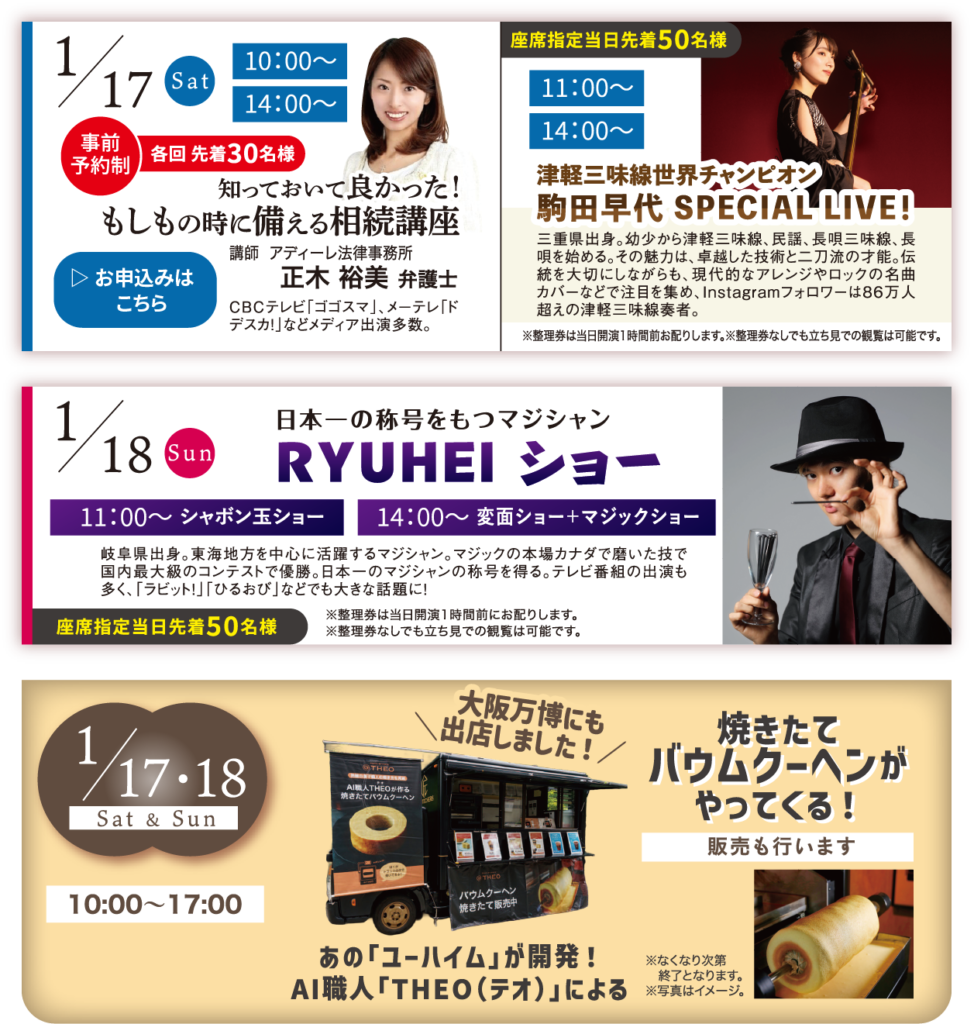 知っておいて良かった！もしもの時に備える相続講座 正木 裕美 弁護士 津軽三味線世界チャンピオン駒田早代 SPECIAL LIVE！ 日本一の称号をもつマジシャンRYUHEI ショー 焼きたてバウムクーヘンがやってくる！ あの「ユーハイム」が開発！ AI職人「THEO（テオ）」