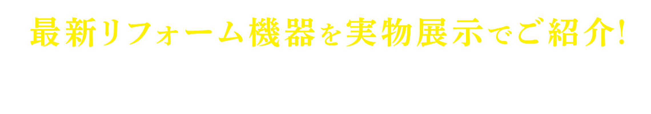 最新リフォーム機器を実物展示でご紹介!